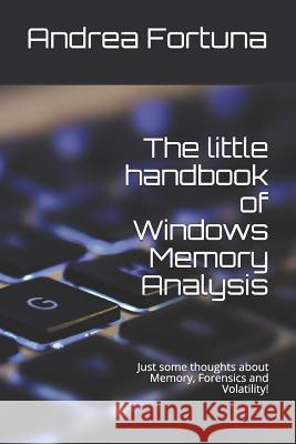 The little handbook of Windows Memory Analysis: Just some thoughts about memory, Forensics and Volatility! Fortuna, Andrea 9781798027400 Independently Published