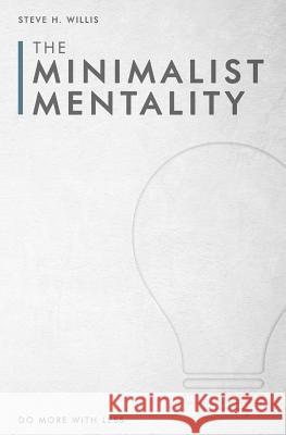 The Minimalist Mentality: Do More with Less Steve H. Willis 9781798035108 Independently Published