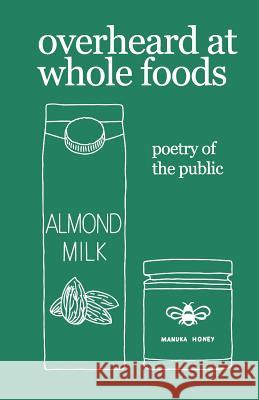 overheard at whole foods: poetry of the public Vogrin, Theresa 9781798036259 Independently Published