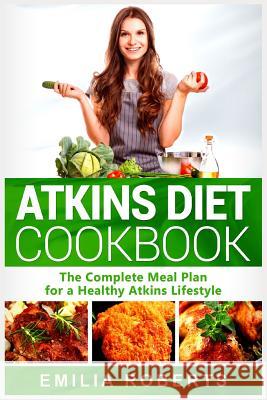 Atkins Diet Cookbook: The Complete Meal Plan for a Healthy Atkins Lifestyle Emilia Roberts 9781798039335