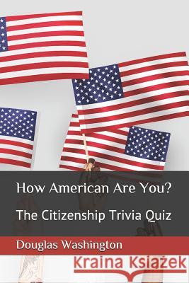 How American Are You?: The Citizenship Trivia Quiz Douglas J. Washington 9781798039885 Independently Published