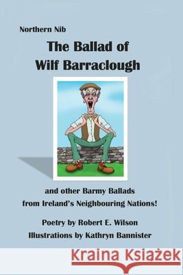 The Ballad of Wilf Barraclough and other Barmy Ballads from Ireland's Neighbouring Nations Kathryn Bannister Robert E. Wilson 9781798042649