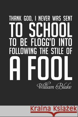 William Blake: Thank God I Was Never Sent to School...: Thank God, I Never Was Sent to School to Be Flogg'd Into Following the Stile Montefort, Simon de 9781798044964 Independently Published