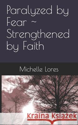 Paralyzed by Fear Strengthened by Faith Michelle Lores 9781798063866 Independently Published