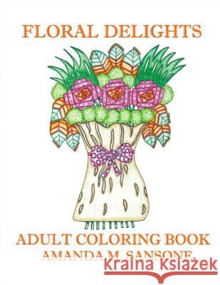 Floral Delights: Adult Coloring Book Amanda M. Sansone 9781798068113 Independently Published