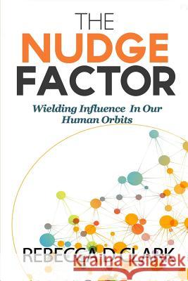 The Nudge Factor: Wielding Influence In Our Human Orbits Clark, Rebecca D. 9781798069400