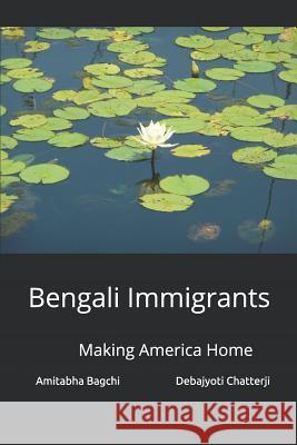 Bengali Immigrants: Making America Home Debajyoti Chatterji Amitabha Bagchi 9781798071472 Independently Published