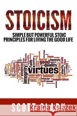 Stoicism: Simple But Powerful Stoic Principles For Living The Good Life Clark, Scott 9781798099971 Independently Published