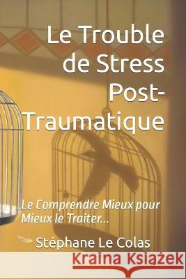 Le Trouble de Stress Post-Traumatique: Le Comprendre Mieux pour Mieux le Traiter... Stéphane Le Colas 9781798103241