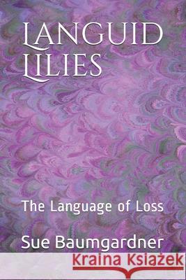 Languid Lilies: The Language of Loss Sue Baumgardner 9781798111574 Independently Published