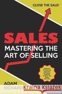 Sales: Mastering the Art of Selling: 10 Mistakes to Avoid Like the Plague, 12 Powerful Techniques to Reveal Any Hidden Object Adam Richards 9781798111697 Independently Published