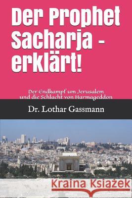 Der Prophet Sacharja - Erkl?rt!: Der Endkampf Um Jerusalem Und Die Schlacht Von Harmageddon Lothar Gassmann 9781798113790