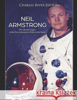 Neil Armstrong: The Life and Legacy of the First Astronaut to Walk on the Moon Charles River Editors 9781798116623 Independently Published