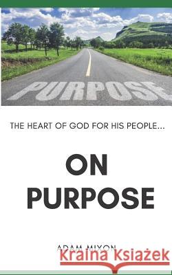 On Purpose: The Heart of God for His People Adam Mixon 9781798123195 Independently Published