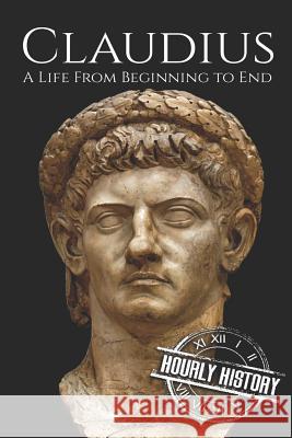 Claudius: A Life From Beginning to End Hourly History 9781798126639 Independently Published