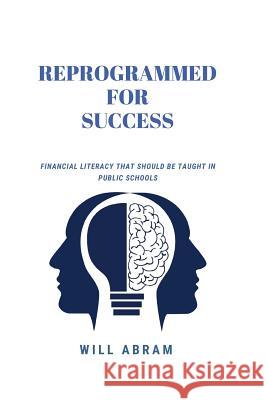 Reprogrammed for Success: Financial Literacy That Should Be Taught in Public Schools Jennifer Abram Will Abram 9781798143568