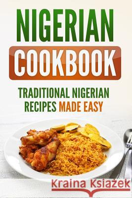 Nigerian Cookbook: Traditional Nigerian Recipes Made Easy Grizzly Publishing 9781798148020 Independently Published