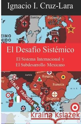 El Desafío Sistémico: El Sistema Internacional y El Subdesarrollo Mexicano Cruz-Lara, Ignacio I. 9781798155523 Independently Published