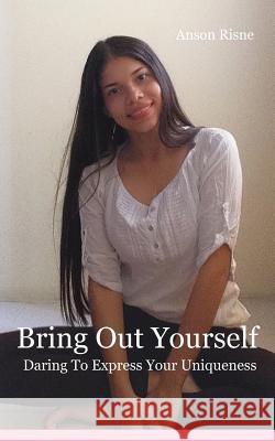 Bring Out Yourself: Daring to Express Your Uniqueness Anson Risne 9781798163269