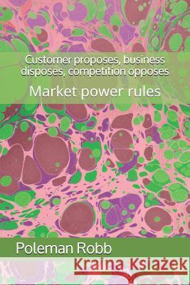 Customer proposes, business disposes, competition opposes: Market power rules Madhavi, CV 9781798165706 Independently Published