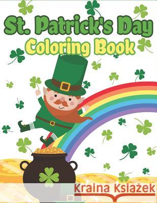 St. Patrick's Day Coloring Book: Happy St. Patrick's Day Activity Book for Kids A Fun Coloring for Learning Leprechauns, Pots of Gold, Rainbows, Clovers and More! The Coloring Book Art Design Studio 9781798174951 Independently Published