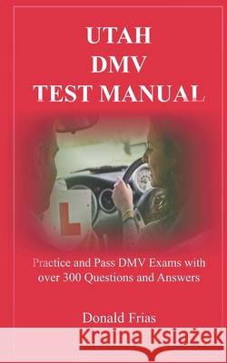 Utah DMV Test Manual: Practice and Pass DMV Exams with over 300 Questions and Answers Donald Frias 9781798177891 Independently Published
