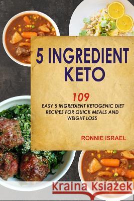 5 Ingredient Keto: 109 Easy 5 Ingredient Ketogenic Diet Recipes for Quick Meals and Weight Loss Ronnie Israel 9781798181195 Independently Published