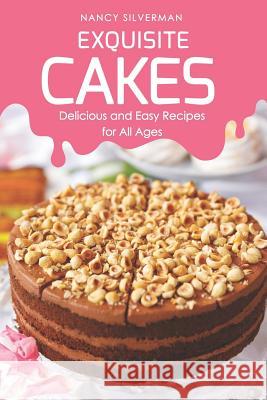 Exquisite Cakes: Delicious and Easy Recipes for All Ages Nancy Silverman 9781798184448