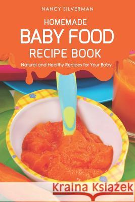 Homemade Baby Food Recipe Book: Natural and Healthy Recipes for Your Baby Nancy Silverman 9781798184844