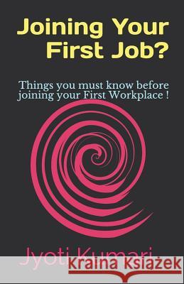 Joining Your First Job?: Things You Must Know Before Joining Your First Workplace ! Jyoti Kumari 9781798187524 Independently Published