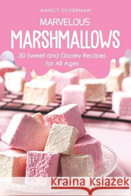 Marvelous Marshmallows: 30 Sweet and Gooey Recipes for All Ages Nancy Silverman 9781798191231 Independently Published