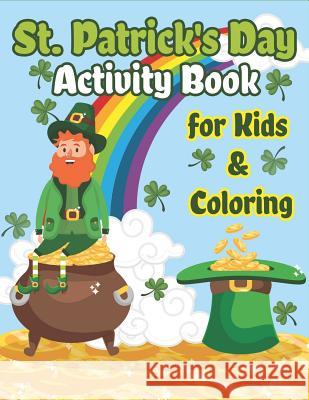 St. Patrick's Day Activity Book for Kids & Coloring: Happy St. Patrick's Day Coloring Book A Fun for Learning Leprechauns, Pots of Gold, Rainbows, Clovers and More! The Coloring Book Art Design Studio 9781798197646
