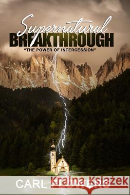 Supernatural Breakthrough: The Power of Intercession Carl Flowers 9781798197875 Independently Published