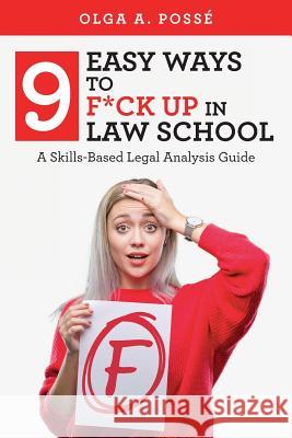 Nine Easy Ways to F*ck Up In Law School: A Skills-Based Legal Analysis Guide Olga A. Posse 9781798205228 Independently Published