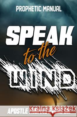 Speak to the Wind: A Prophetic Manual Apostle Thomas Evan 9781798209561