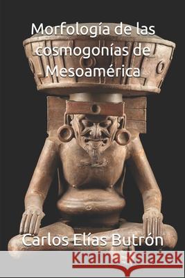 Morfologuía de las cosmogonías de Mesoamérica Elías Butrón, Carlos 9781798217610 Independently Published