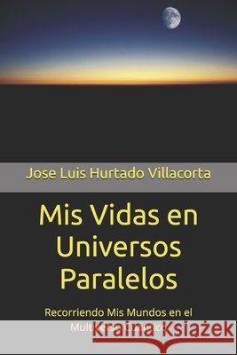 Mis Vidas en Universos Paralelos: Recorriendo Mis Mundos en el Multiverso Cuántico Hurtado Villacorta, Jose Luis 9781798223024 Independently Published