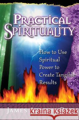 Practical Spirituality: How to Use Spiritual Power to Create Tangible Results James Arthur Ray 9781798226377 Independently Published