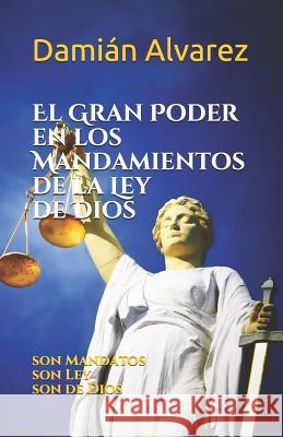 El Gran Poder En Los Mandamientos de la Ley de Dios: Son Mandatos, Son Ley, Son de Dios Damian Alvarez 9781798230329
