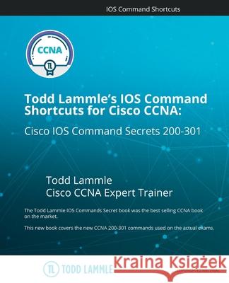 Todd Lammle's IOS Command Shortcuts for Cisco CCNA 200-301: Cisco IOS Command Secrets Todd Lammle 9781798234143 Independently Published