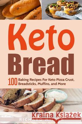Keto Bread: 100 Baking Recipes For Keto Pizza Crust, Breadsticks, Muffins, and More Richard Miller 9781798247839