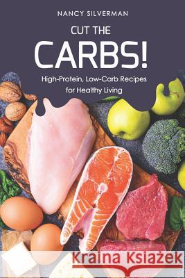 Cut the Carbs!: High-Protein, Low-Carb Recipes for Healthy Living Nancy Silverman 9781798252659