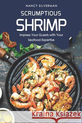 Scrumptious Shrimp: Impress Your Guests with Your Seafood Expertise Nancy Silverman 9781798252819 Independently Published