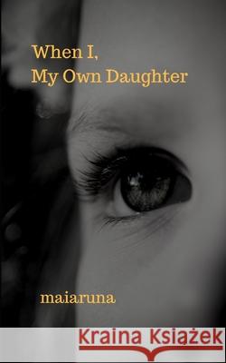 When I, My Own Daughter Maiaruna 9781798262887 Independently Published
