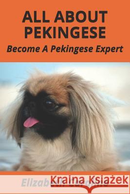 All About Pekingese: Become A Pekingese Expert Caroline, Elizabeth 9781798269190 Independently Published