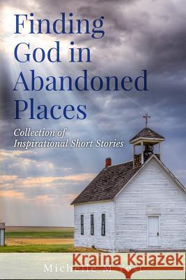 Finding God In Abandoned Places: Collection of Inspirational Short Stories Yost, Michelle M. 9781798275078