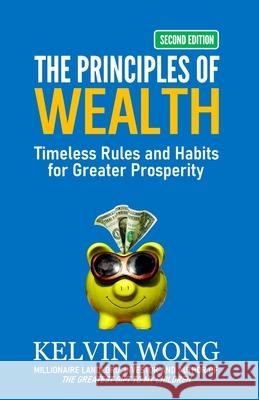 The Principles of Wealth: Timeless Rules and Habits for Greater Prosperity Kelvin Wong 9781798278734 Independently Published