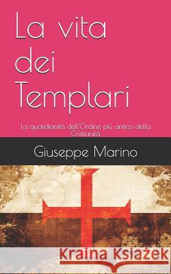 La vita dei Templari: La quotidianità dell'Ordine più antico della Cristianità Marino, Giuseppe 9781798284308 Independently Published