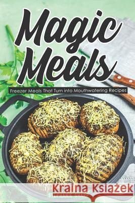 Magic Meals: Freezer Meals That Turn Into Mouthwatering Recipes Stephanie Sharp 9781798291344 Independently Published