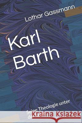 Karl Barth: Seine Theologie unter der Lupe Gassmann, Lothar 9781798406540 Independently Published